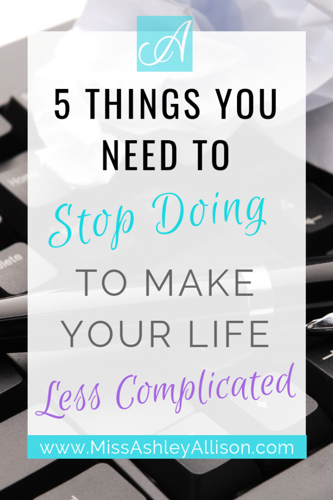 Five things you need to stop doing to make your life less complicated