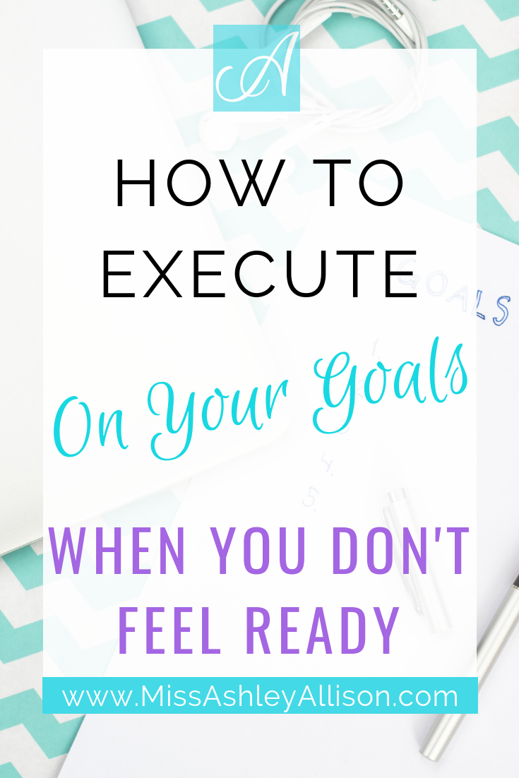 how to execute on your goals when you don't feel ready